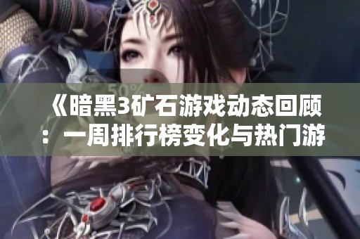《暗黑3矿石游戏动态回顾：一周排行榜变化与热门游戏盘点》