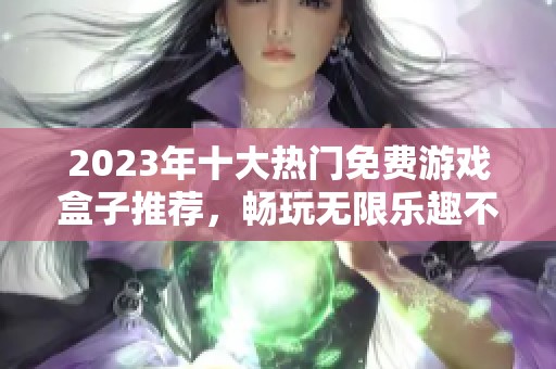 2023年十大热门免费游戏盒子推荐，畅玩无限乐趣不花钱