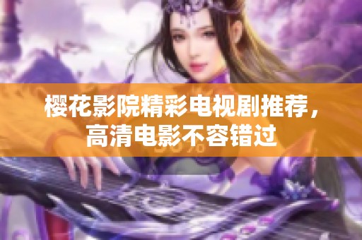 樱花影院精彩电视剧推荐，高清电影不容错过
