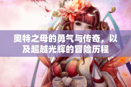 奥特之母的勇气与传奇，以及超越光辉的冒险历程