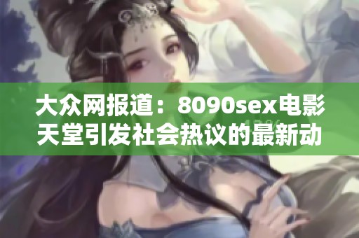 大众网报道：8090sex电影天堂引发社会热议的最新动态与分析