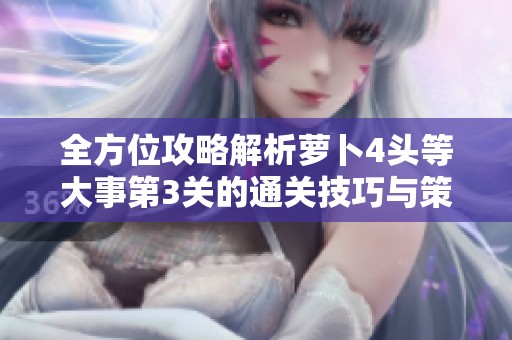 全方位攻略解析萝卜4头等大事第3关的通关技巧与策略