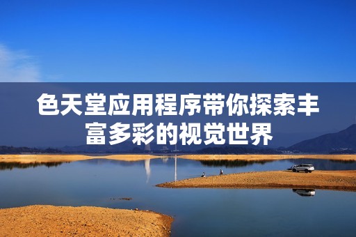 色天堂应用程序带你探索丰富多彩的视觉世界