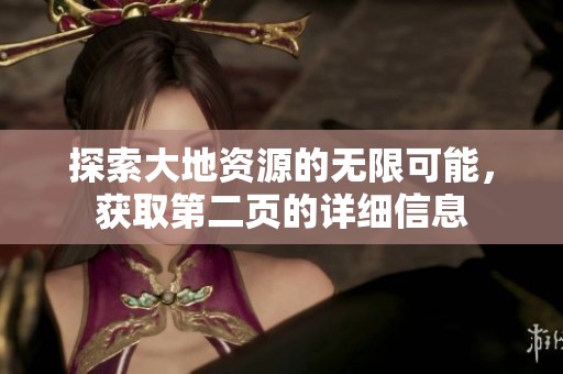 探索大地资源的无限可能，获取第二页的详细信息