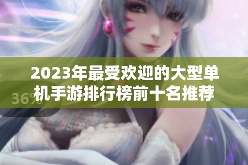 2023年最受欢迎的大型单机手游排行榜前十名推荐
