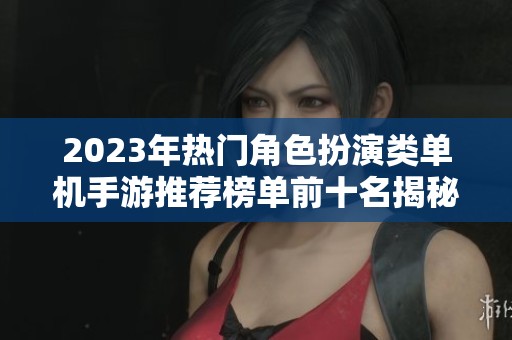2023年热门角色扮演类单机手游推荐榜单前十名揭秘