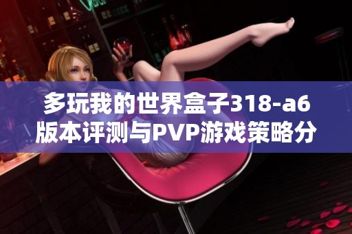 多玩我的世界盒子318-a6版本评测与PVP游戏策略分享