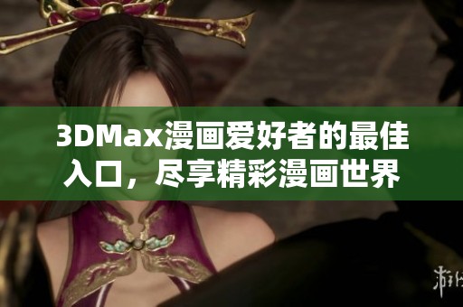 3DMax漫画爱好者的最佳入口，尽享精彩漫画世界