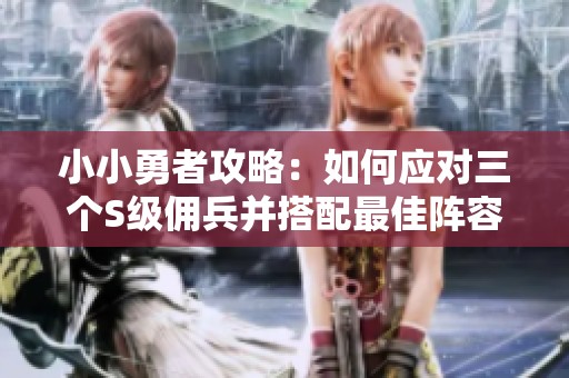 小小勇者攻略：如何应对三个S级佣兵并搭配最佳阵容