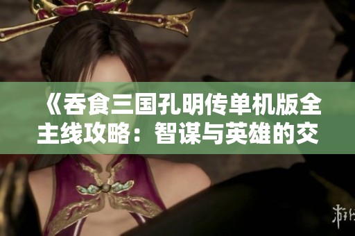 《吞食三国孔明传单机版全主线攻略：智谋与英雄的交锋之旅》