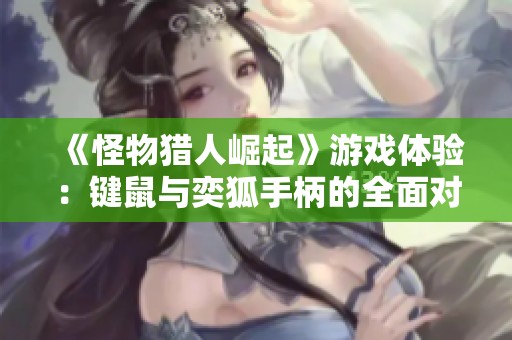 《怪物猎人崛起》游戏体验：键鼠与奕狐手柄的全面对比分析