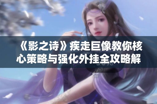 《影之诗》疾走巨像教你核心策略与强化外挂全攻略解析