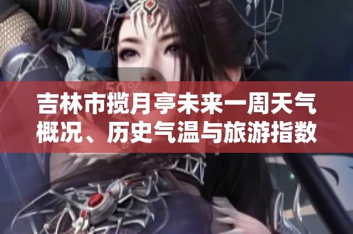 吉林市揽月亭未来一周天气概况、历史气温与旅游指数分析