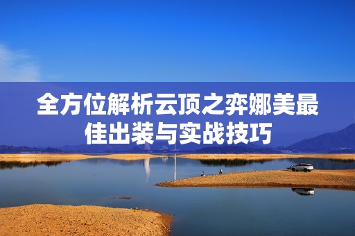 全方位解析云顶之弈娜美最佳出装与实战技巧
