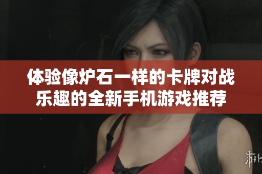 体验像炉石一样的卡牌对战乐趣的全新手机游戏推荐