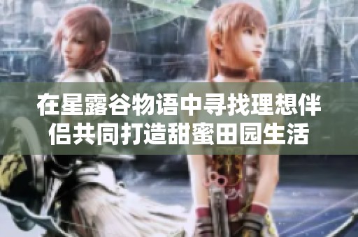 在星露谷物语中寻找理想伴侣共同打造甜蜜田园生活