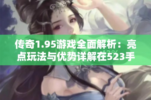 传奇1.95游戏全面解析：亮点玩法与优势详解在523手游网