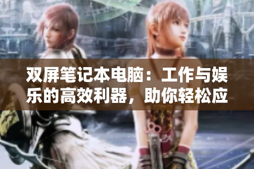 双屏笔记本电脑：工作与娱乐的高效利器，助你轻松应对多任务！
