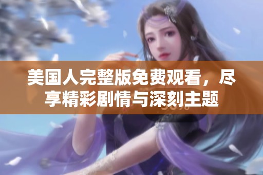 美国人完整版免费观看，尽享精彩剧情与深刻主题