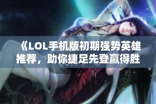 《LOL手机版初期强势英雄推荐，助你捷足先登赢得胜利》