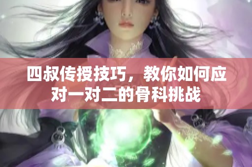 四叔传授技巧，教你如何应对一对二的骨科挑战
