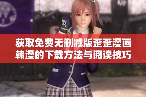 获取免费无删减版歪歪漫画韩漫的下载方法与阅读技巧解析