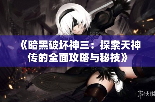 《暗黑破坏神三：探索天神传的全面攻略与秘技》