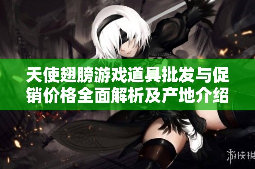 天使翅膀游戏道具批发与促销价格全面解析及产地介绍