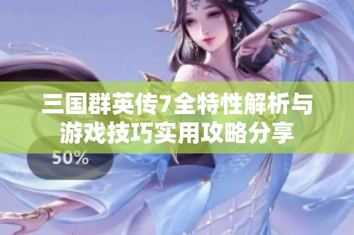 三国群英传7全特性解析与游戏技巧实用攻略分享