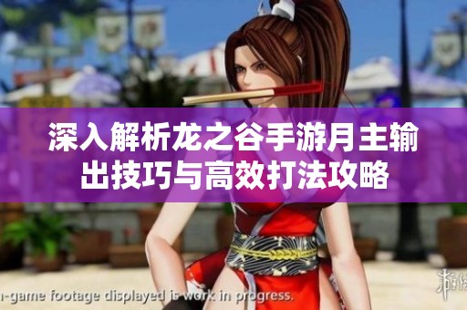 深入解析龙之谷手游月主输出技巧与高效打法攻略