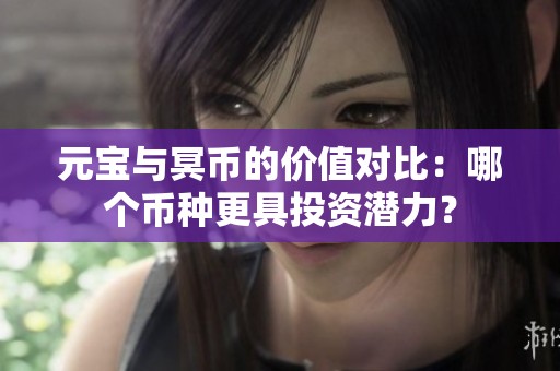 元宝与冥币的价值对比：哪个币种更具投资潜力？