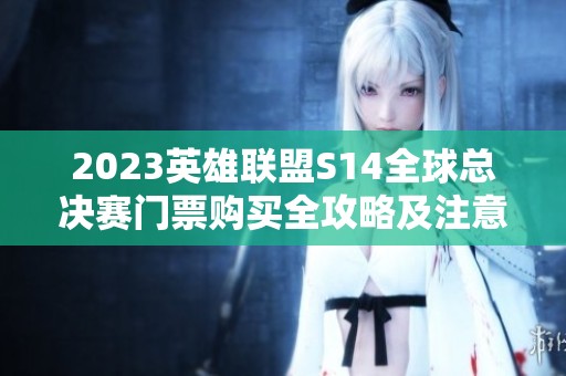 2023英雄联盟S14全球总决赛门票购买全攻略及注意事项