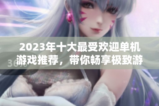 2023年十大最受欢迎单机游戏推荐，带你畅享极致游戏体验