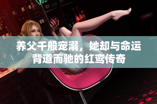 养父千般宠溺，她却与命运背道而驰的红鸾传奇