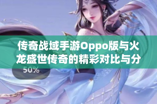 传奇战域手游Oppo版与火龙盛世传奇的精彩对比与分析