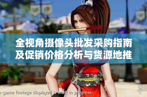 全视角摄像头批发采购指南及促销价格分析与货源地推荐