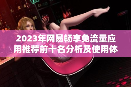 2023年网易畅享免流量应用推荐前十名分析及使用体验评测