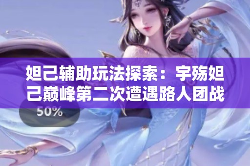 妲己辅助玩法探索：宇殇妲己巅峰第二次遭遇路人团战的分析与思考
