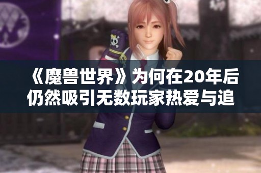 《魔兽世界》为何在20年后仍然吸引无数玩家热爱与追随