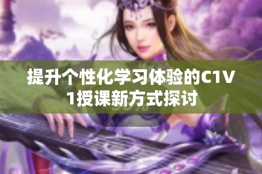 提升个性化学习体验的C1V1授课新方式探讨