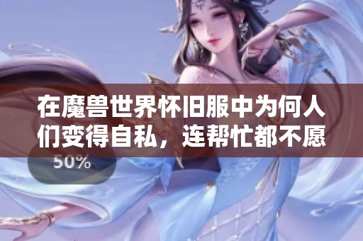 在魔兽世界怀旧服中为何人们变得自私，连帮忙都不愿意