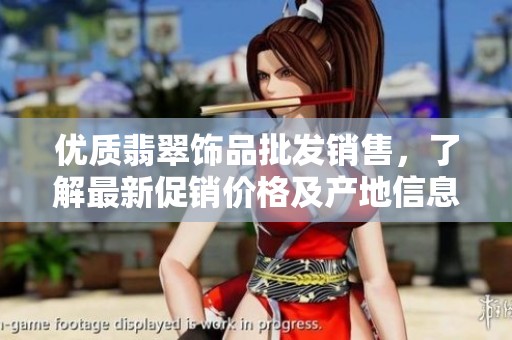优质翡翠饰品批发销售，了解最新促销价格及产地信息