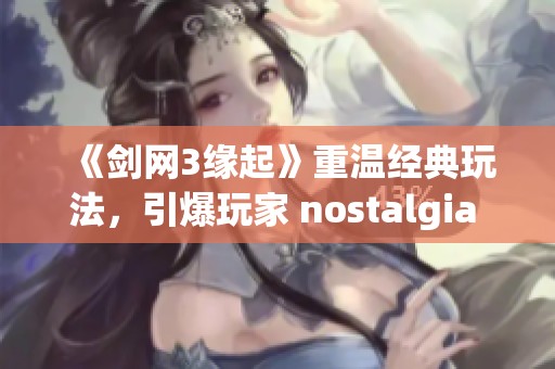 《剑网3缘起》重温经典玩法，引爆玩家 nostalgia 与热情