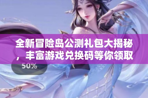 全新冒险岛公测礼包大揭秘，丰富游戏兑换码等你领取！