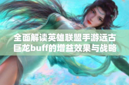 全面解读英雄联盟手游远古巨龙buff的增益效果与战略应用