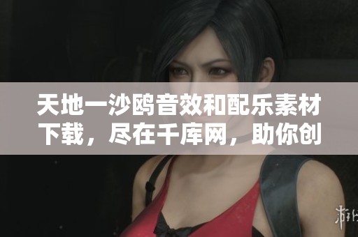 天地一沙鸥音效和配乐素材下载，尽在千库网，助你创作无限可能
