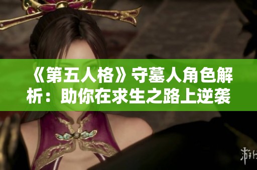 《第五人格》守墓人角色解析：助你在求生之路上逆袭成功