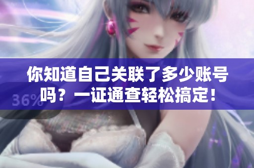 你知道自己关联了多少账号吗？一证通查轻松搞定！
