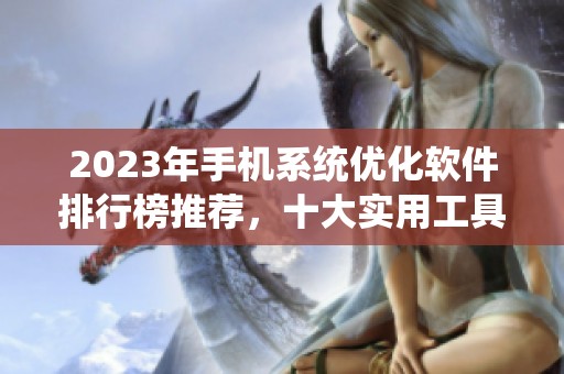 2023年手机系统优化软件排行榜推荐，十大实用工具详细解析