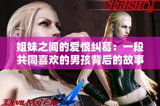 姐妹之间的爱恨纠葛：一段共同喜欢的男孩背后的故事